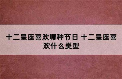 十二星座喜欢哪种节日 十二星座喜欢什么类型